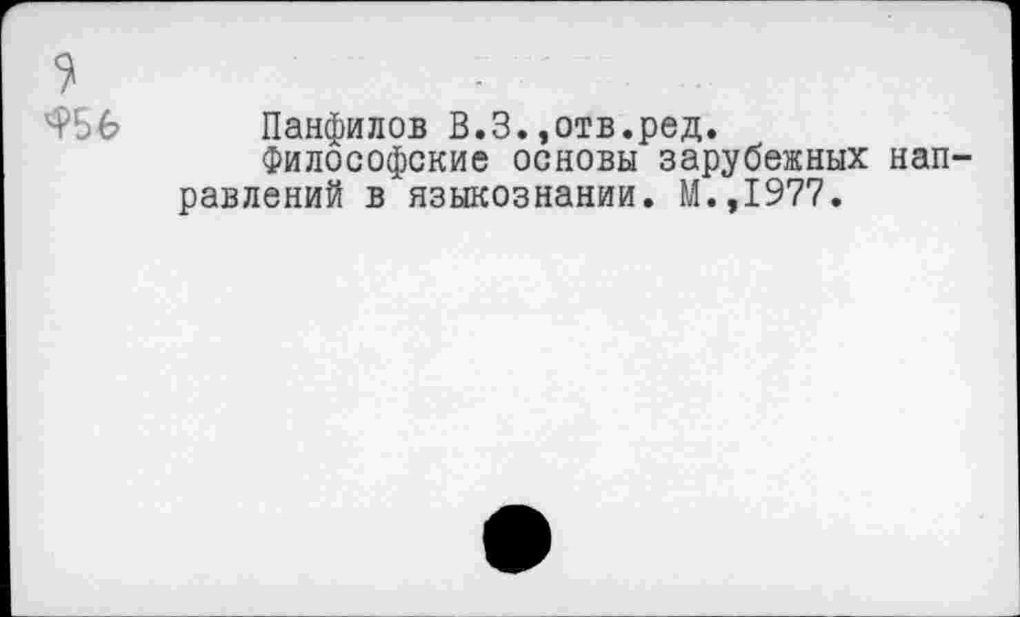 ﻿7
^56 Панфилов В.З.,отв.ред.
Философские основы зарубежных направлений в языкознании. М.,1977.